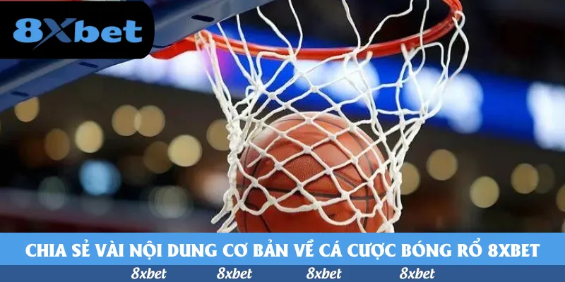 Chia sẻ vài nội dung cơ bản về cá cược bóng rổ 8xbet